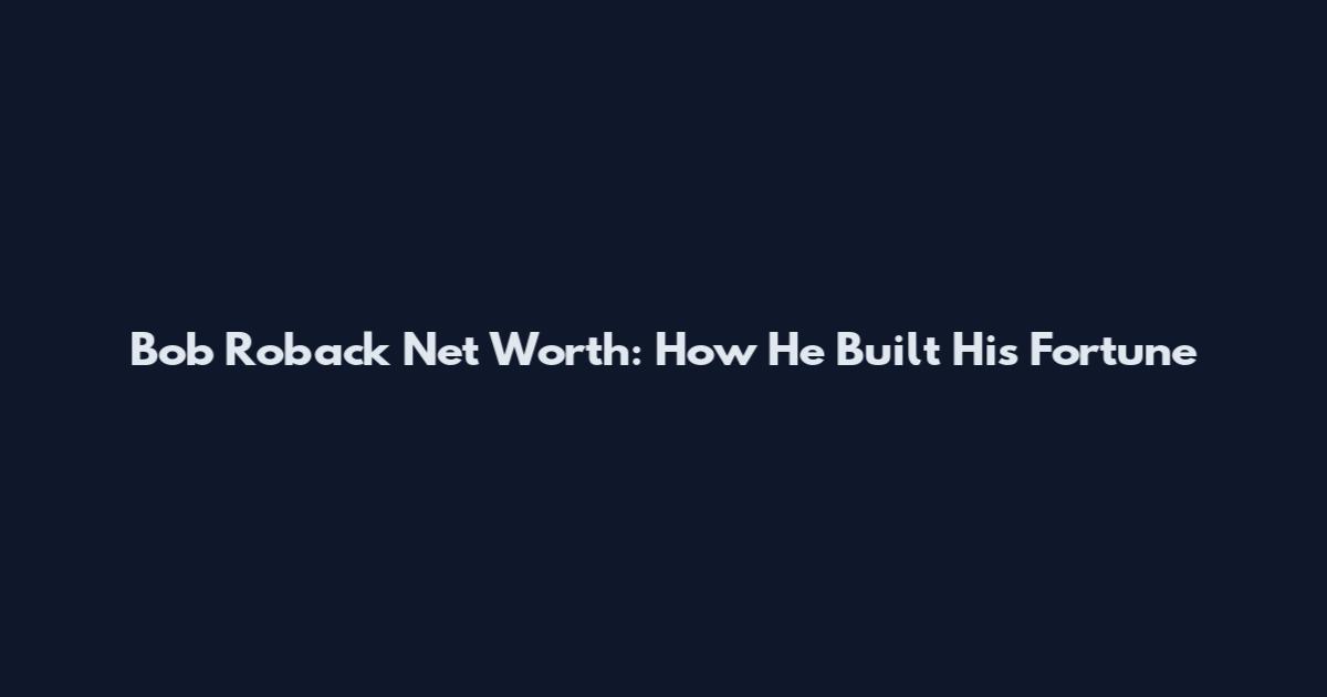 Bob Roback Net Worth: How He Built His Fortune