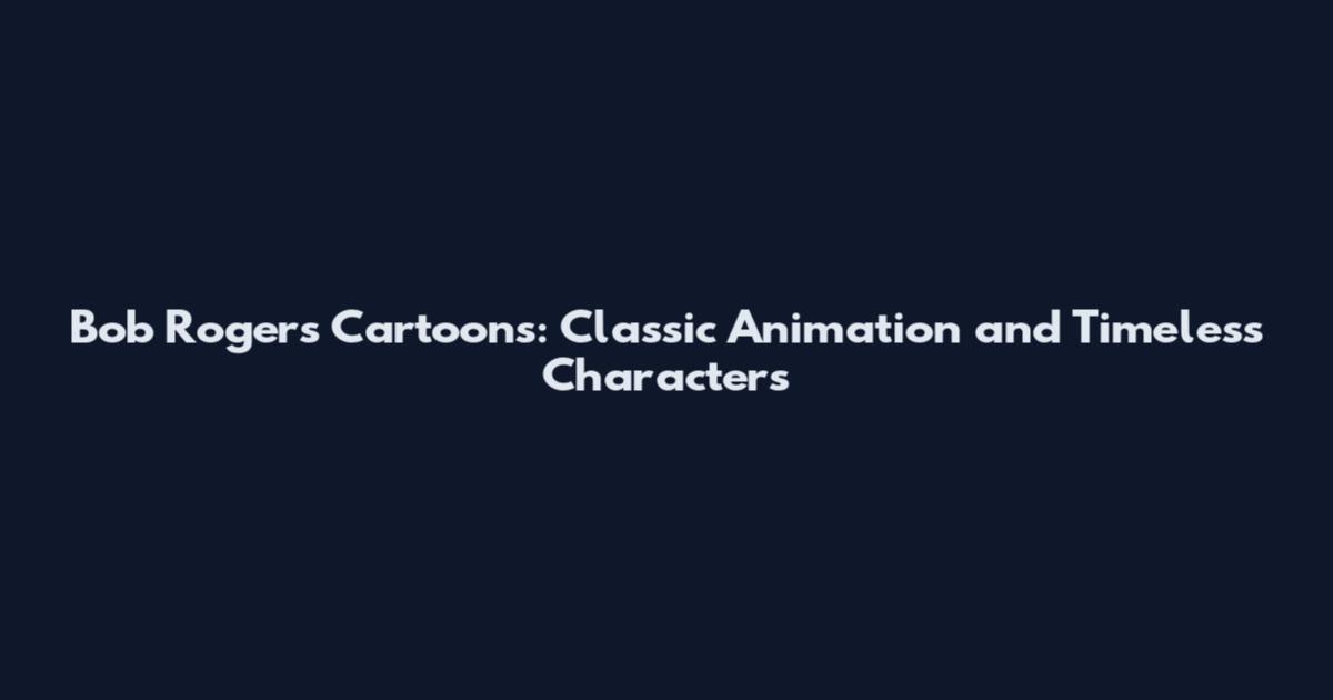 Bob Rogers Cartoons: Classic Animation and Timeless Characters