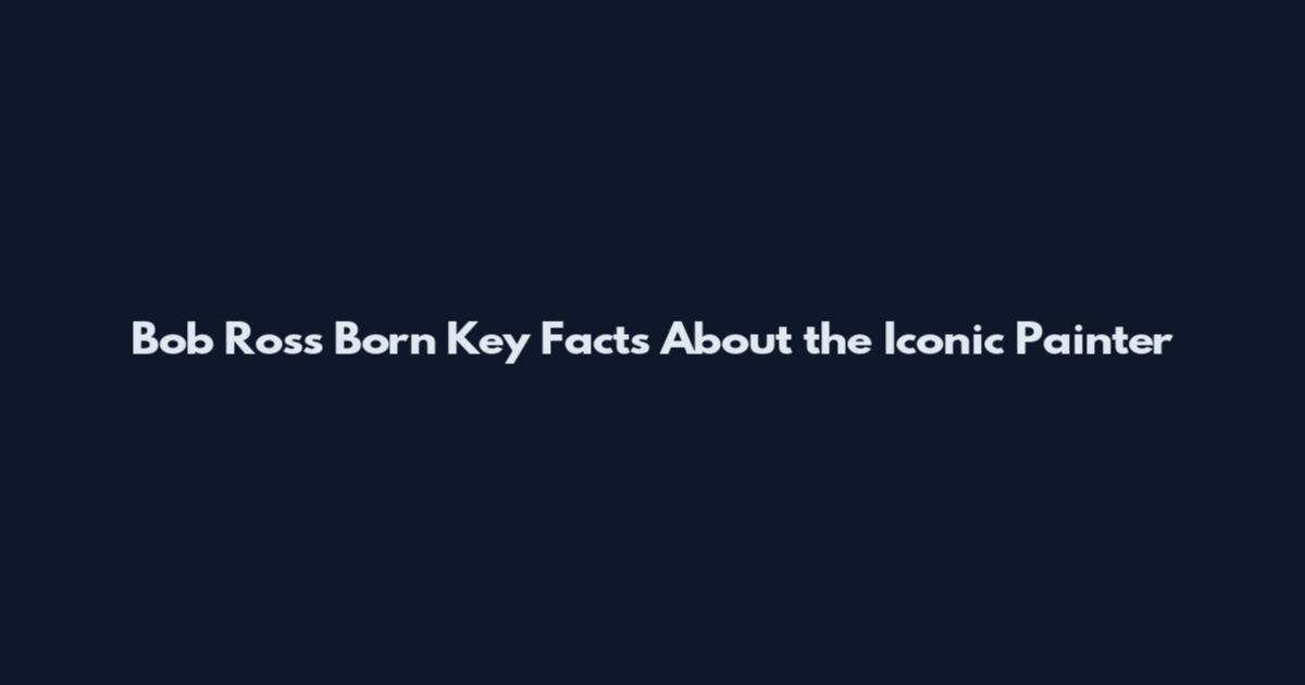 Bob Ross Born Key Facts About the Iconic Painter