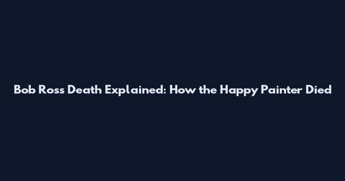 Bob Ross Death Explained: How the Happy Painter Died