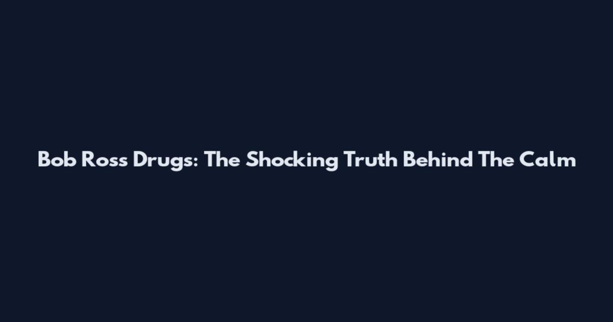 Bob Ross Drugs: The Shocking Truth Behind The Calm