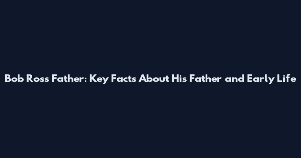Bob Ross Father: Key Facts About His Father and Early Life