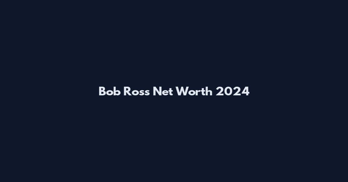 Bob Ross Net Worth 2024