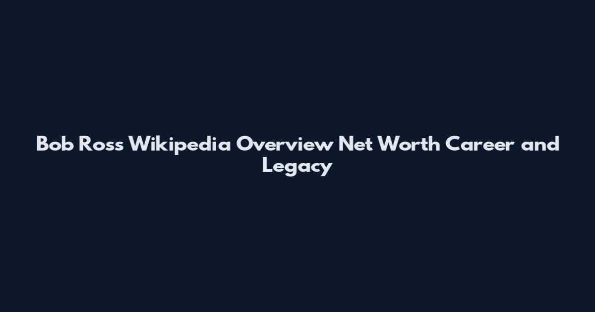 Bob Ross Wikipedia Overview Net Worth Career and Legacy