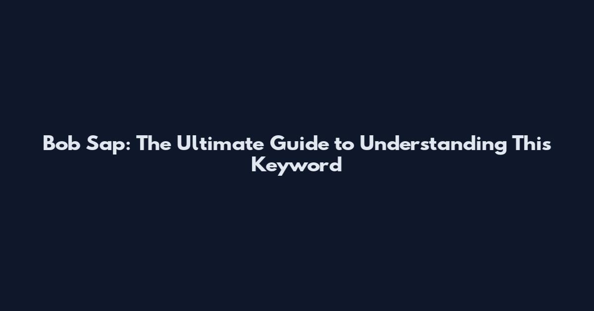 Bob Sap: The Ultimate Guide to Understanding This Keyword