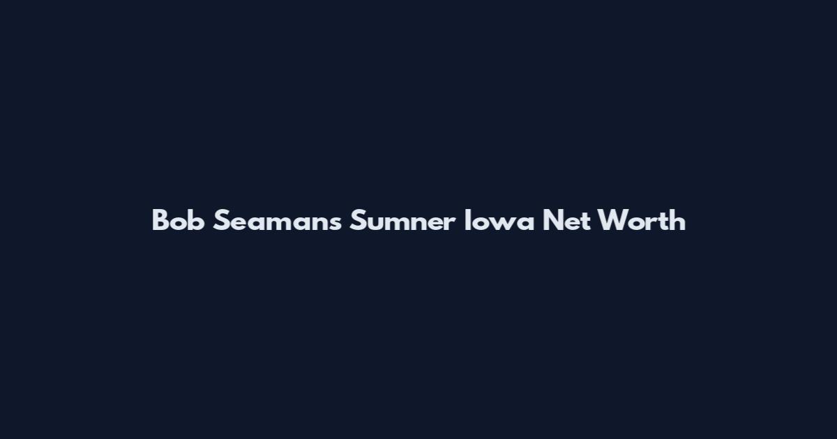 Bob Seamans Sumner Iowa Net Worth