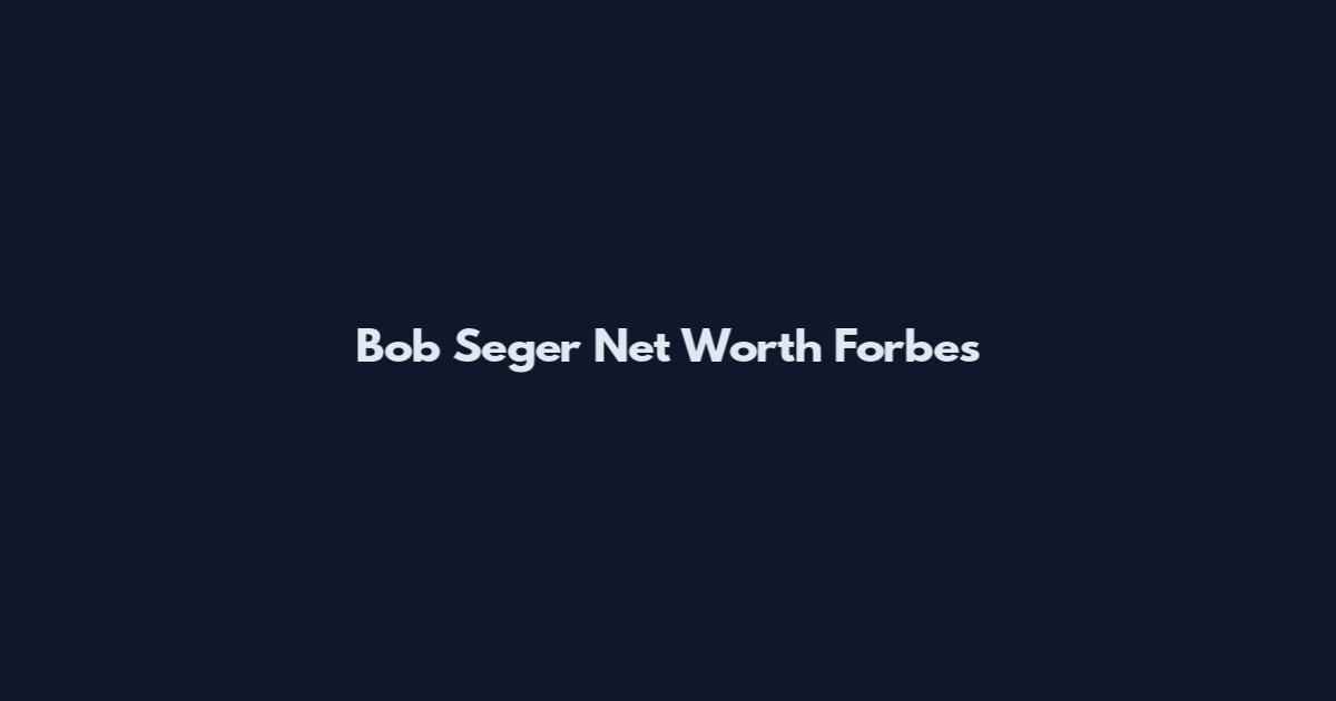 Bob Seger Net Worth Forbes