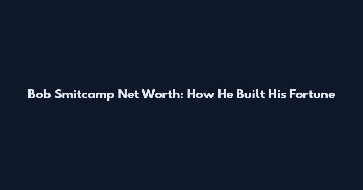 Bob Smitcamp Net Worth: How He Built His Fortune