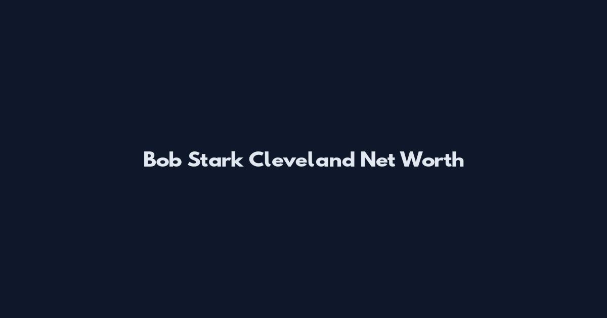 Bob Stark Cleveland Net Worth