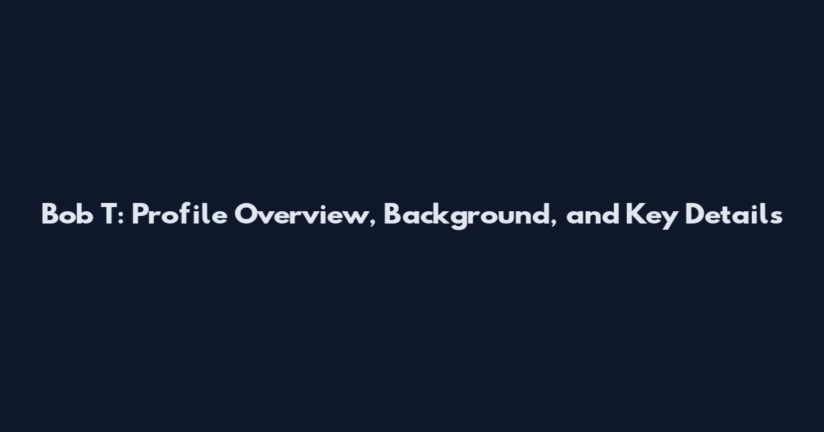 Bob T: Profile Overview, Background, and Key Details