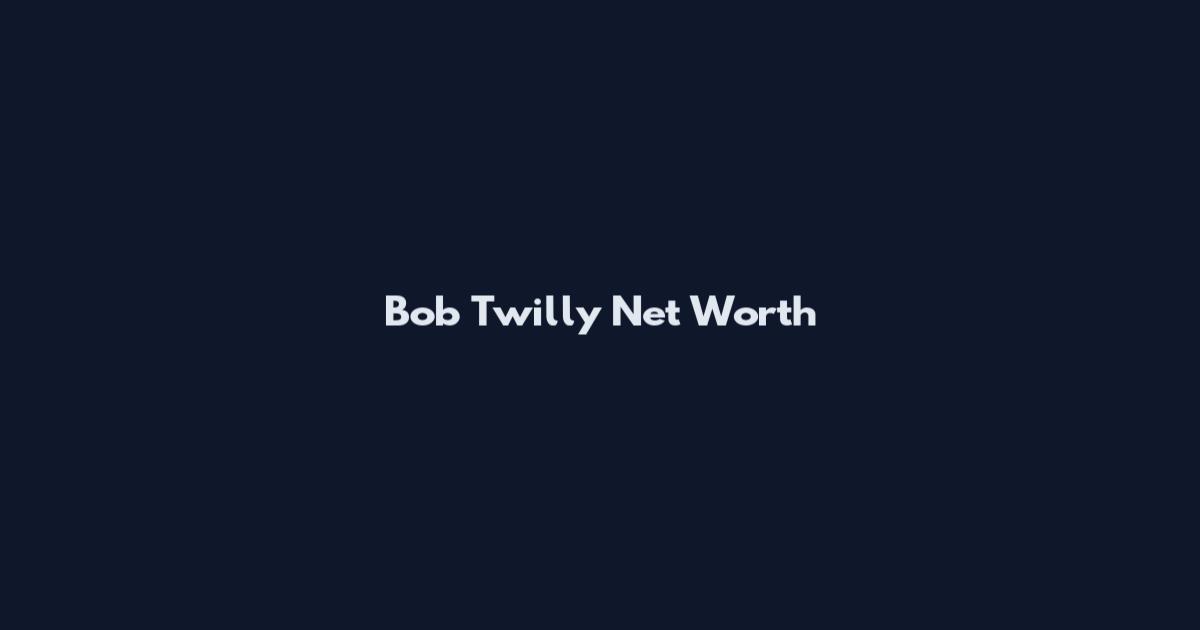 Bob Twilly Net Worth