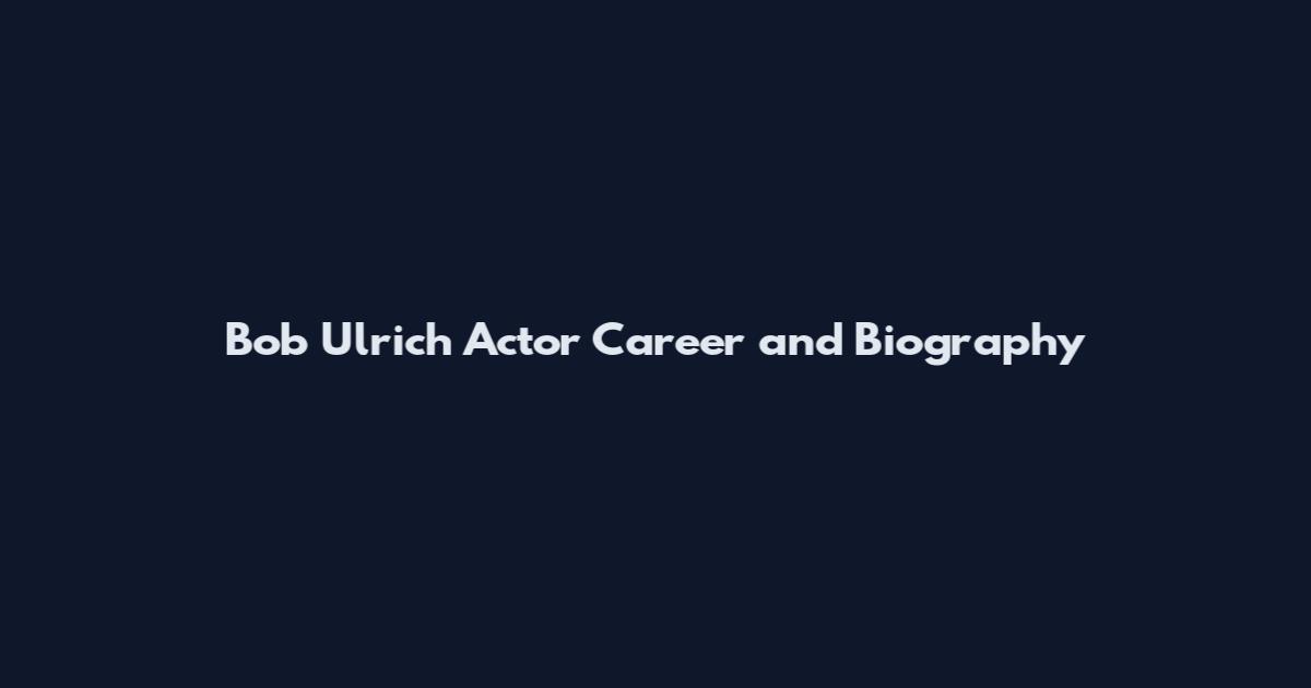 Bob Ulrich Actor Career and Biography