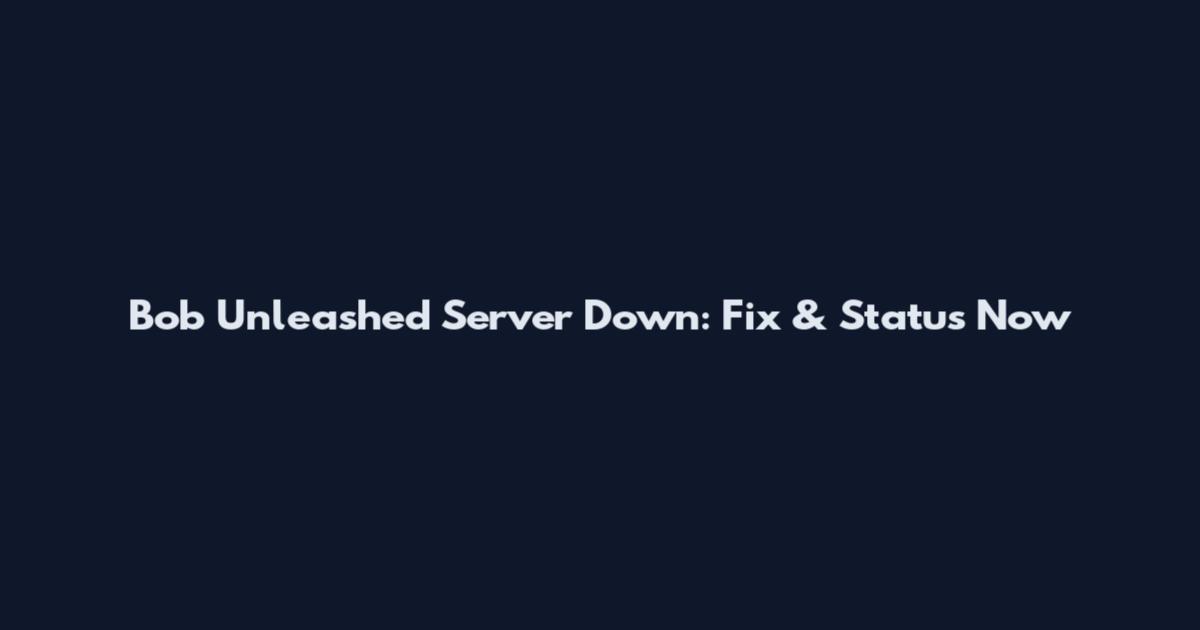 Bob Unleashed Server Down: Fix & Status Now