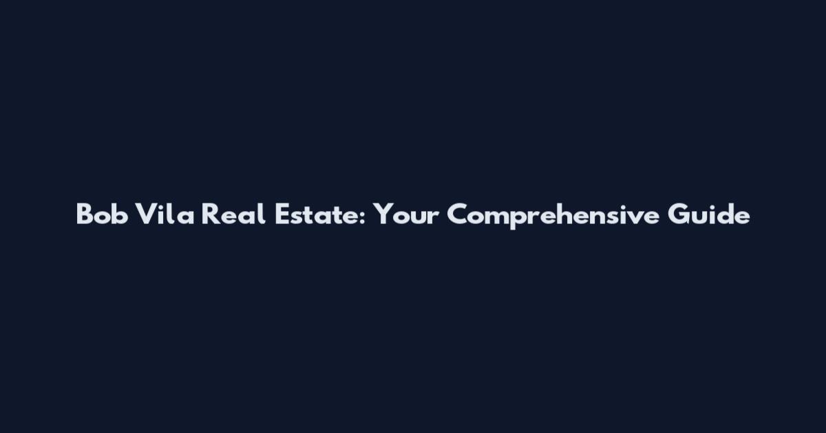 Bob Vila Real Estate: Your Comprehensive Guide