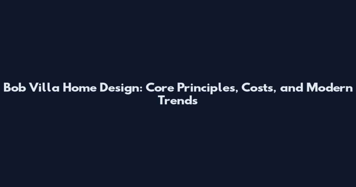 Bob Villa Home Design: Core Principles, Costs, and Modern Trends