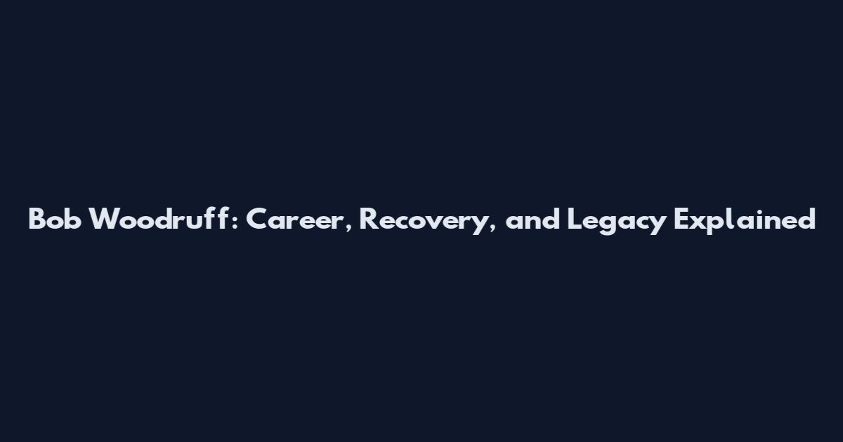 Bob Woodruff: Career, Recovery, and Legacy Explained