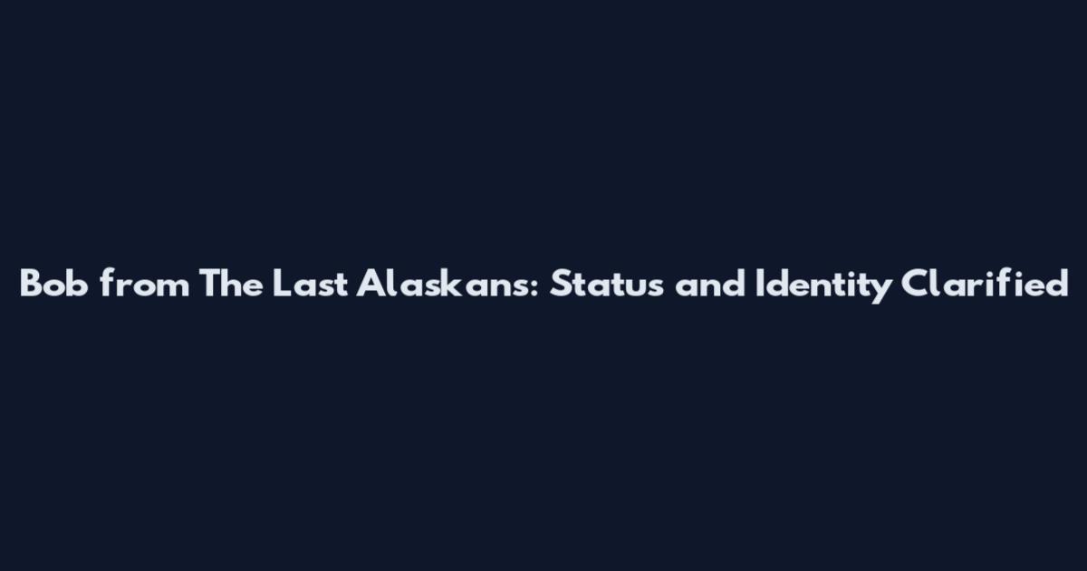 Bob from The Last Alaskans: Status and Identity Clarified