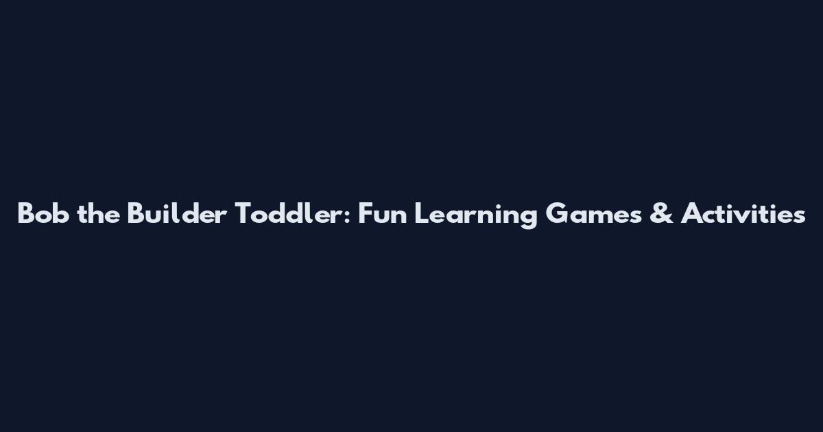 Bob the Builder Toddler: Fun Learning Games & Activities