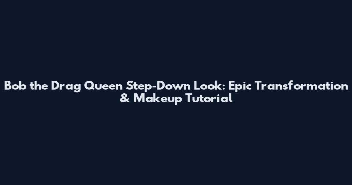 Bob the Drag Queen Step-Down Look: Epic Transformation & Makeup Tutorial