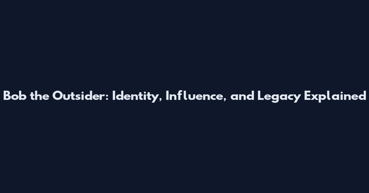 Bob the Outsider: Identity, Influence, and Legacy Explained