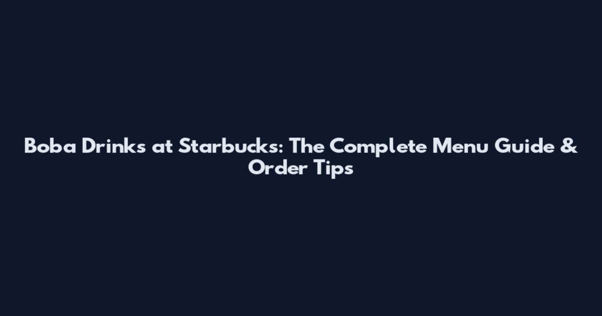 Boba Drinks at Starbucks: The Complete Menu Guide & Order Tips
