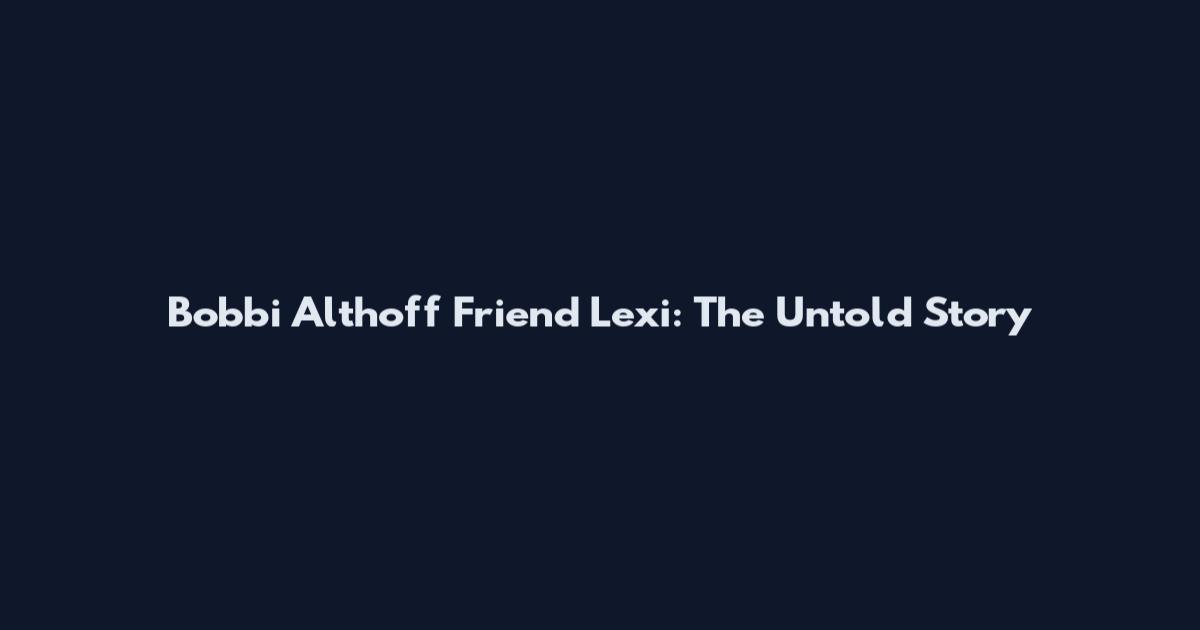 Bobbi Althoff Friend Lexi: The Untold Story