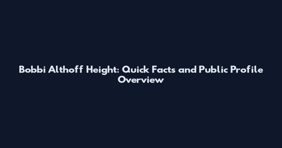 Bobbi Althoff Height: Quick Facts and Public Profile Overview