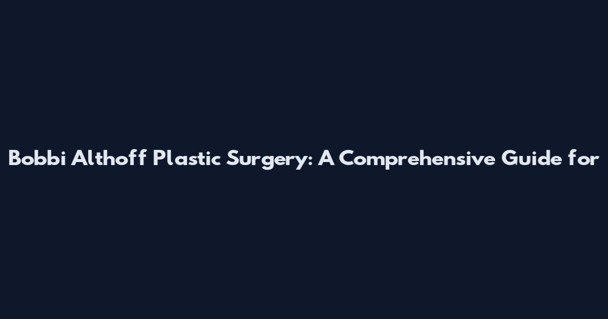 Bobbi Althoff Plastic Surgery: A Comprehensive Guide for