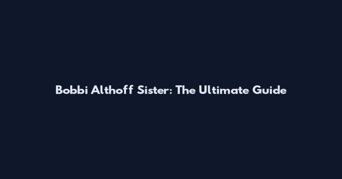 Bobbi Althoff Sister: The Ultimate Guide