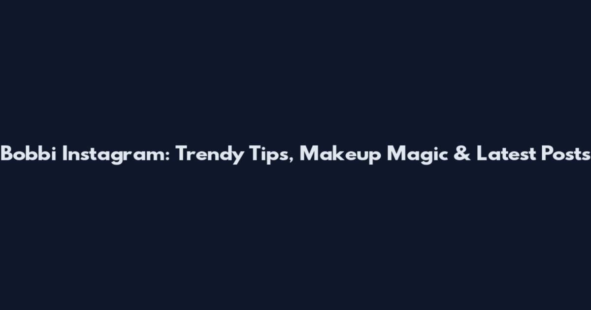 Bobbi Instagram: Trendy Tips, Makeup Magic & Latest Posts