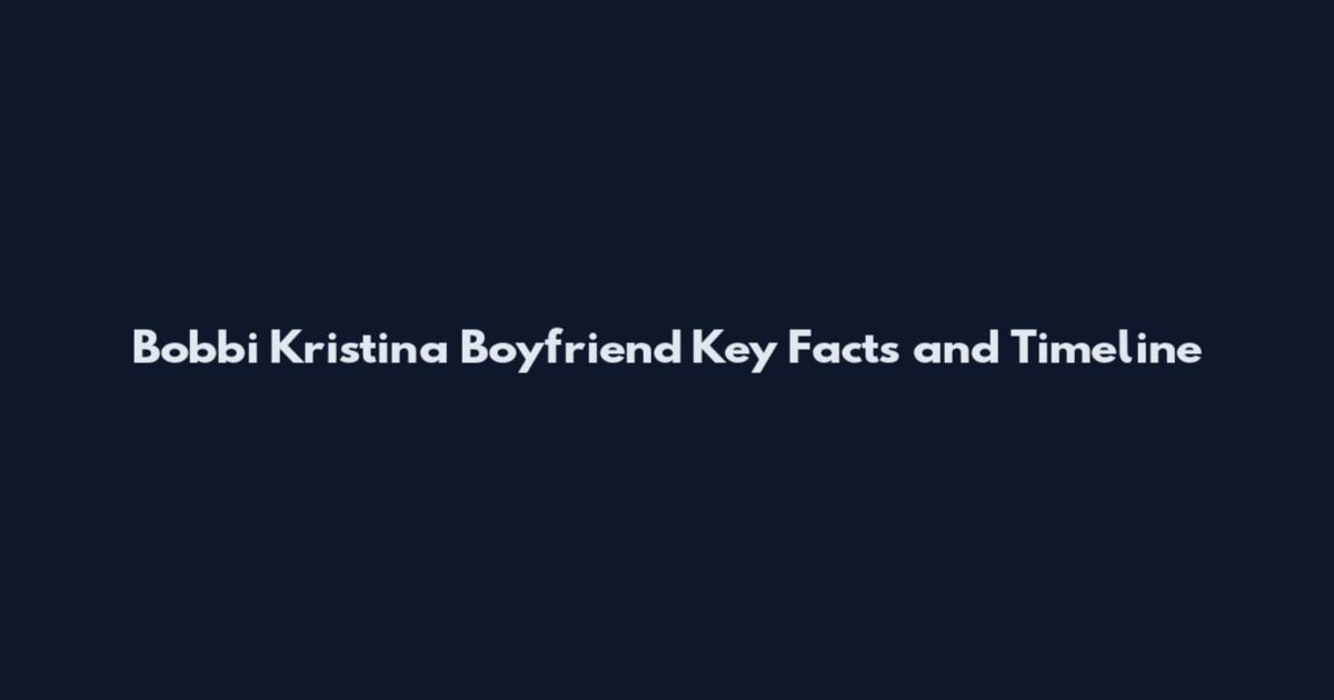Bobbi Kristina Boyfriend Key Facts and Timeline