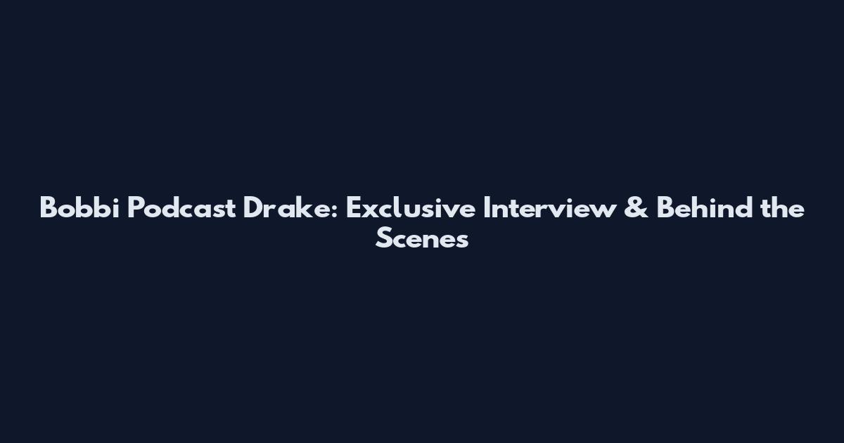 Bobbi Podcast Drake: Exclusive Interview & Behind the Scenes
