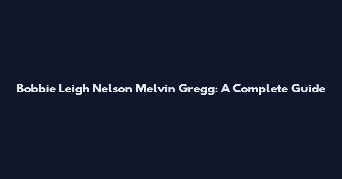 Bobbie Leigh Nelson Melvin Gregg: A Complete Guide