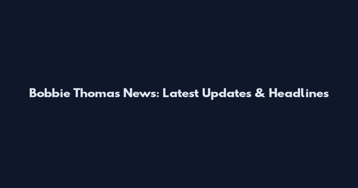 Bobbie Thomas News: Latest Updates & Headlines