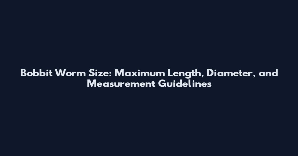 Bobbit Worm Size: Maximum Length, Diameter, and Measurement Guidelines