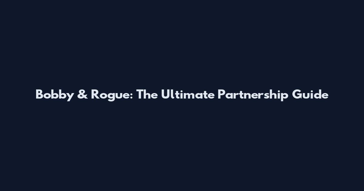 Bobby & Rogue: The Ultimate Partnership Guide