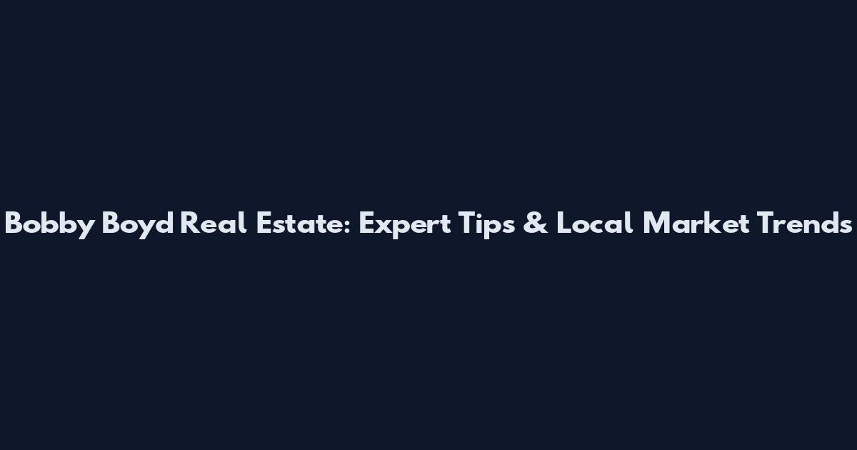 Bobby Boyd Real Estate: Expert Tips & Local Market Trends