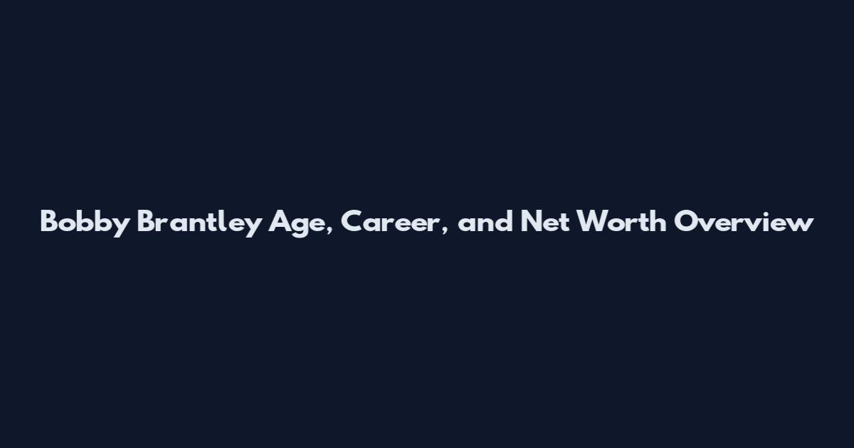 Bobby Brantley Age, Career, and Net Worth Overview