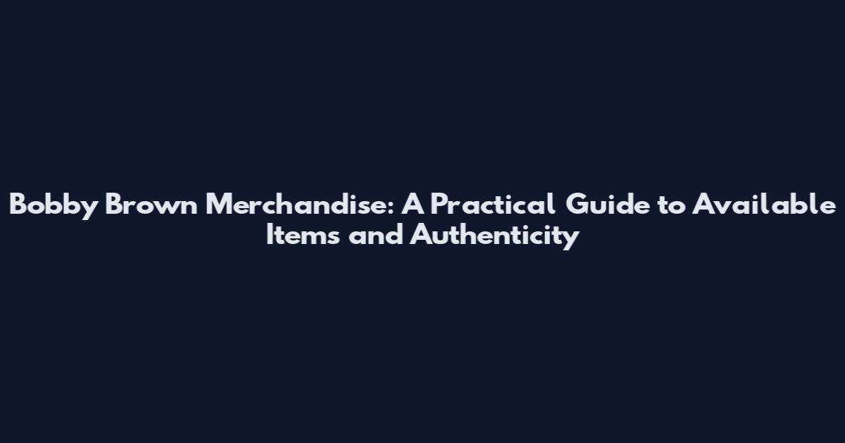 Bobby Brown Merchandise: A Practical Guide to Available Items and Authenticity