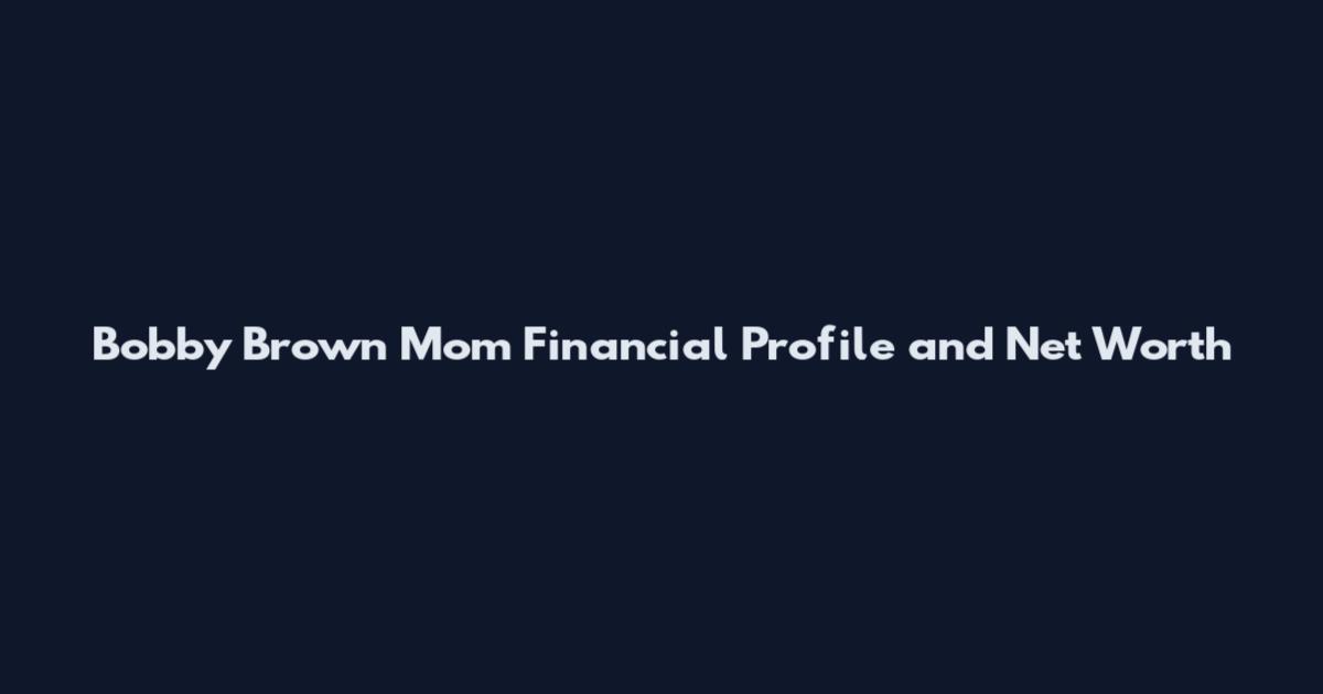 Bobby Brown Mom Financial Profile and Net Worth