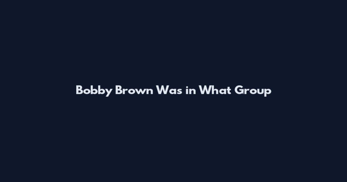 Bobby Brown Was in What Group