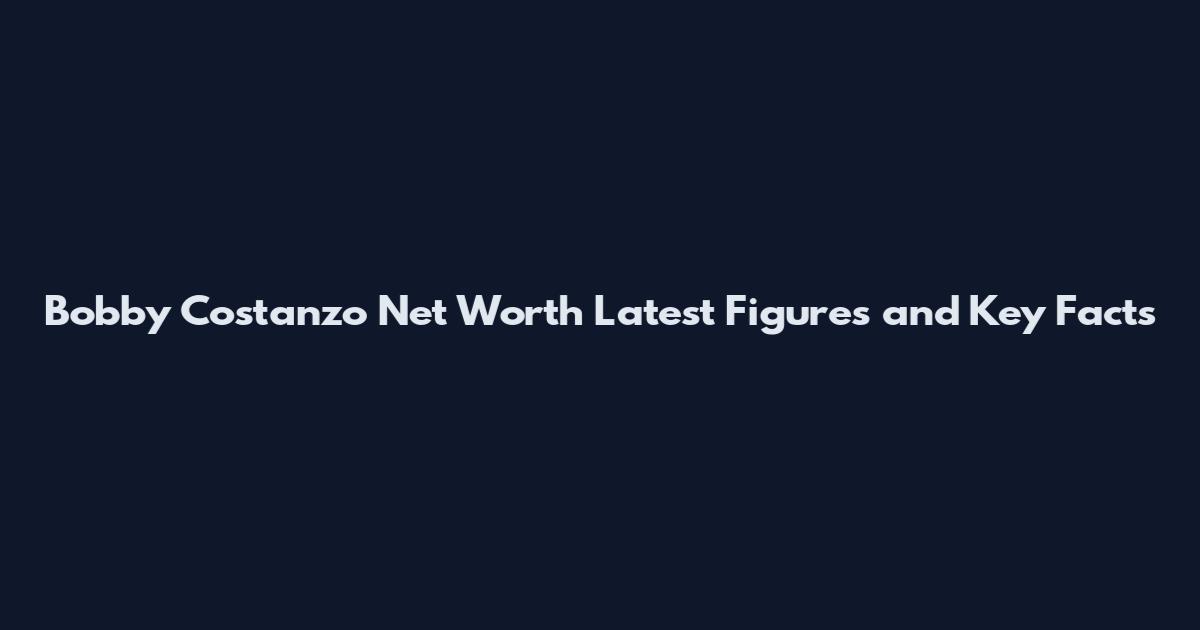 Bobby Costanzo Net Worth Latest Figures and Key Facts