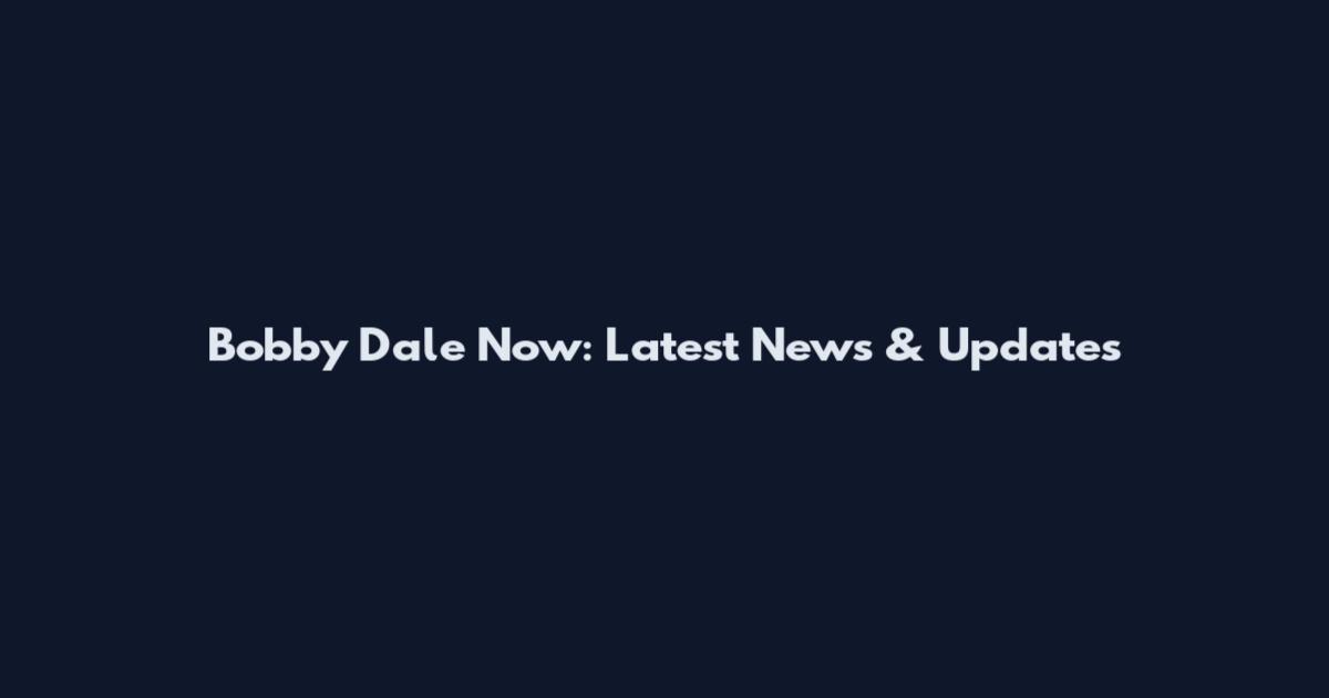 Bobby Dale Now: Latest News & Updates