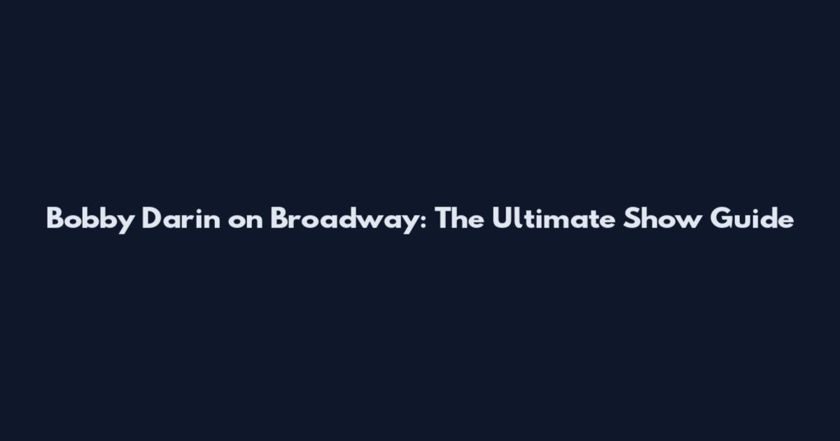 Bobby Darin on Broadway: The Ultimate Show Guide