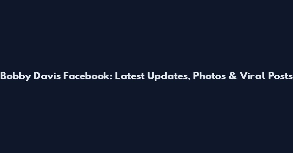 Bobby Davis Facebook: Latest Updates, Photos & Viral Posts
