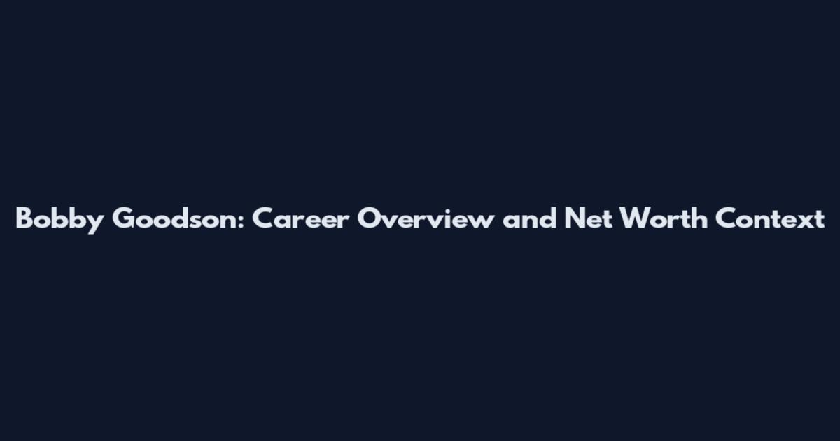 Bobby Goodson: Career Overview and Net Worth Context