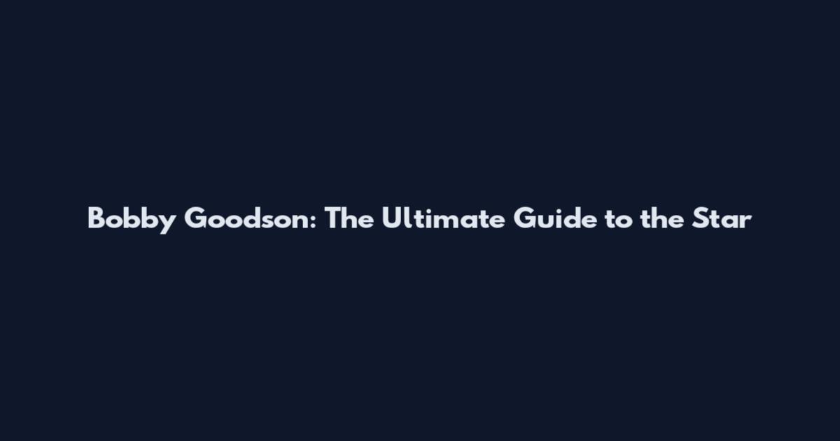 Bobby Goodson: The Ultimate Guide to the Star
