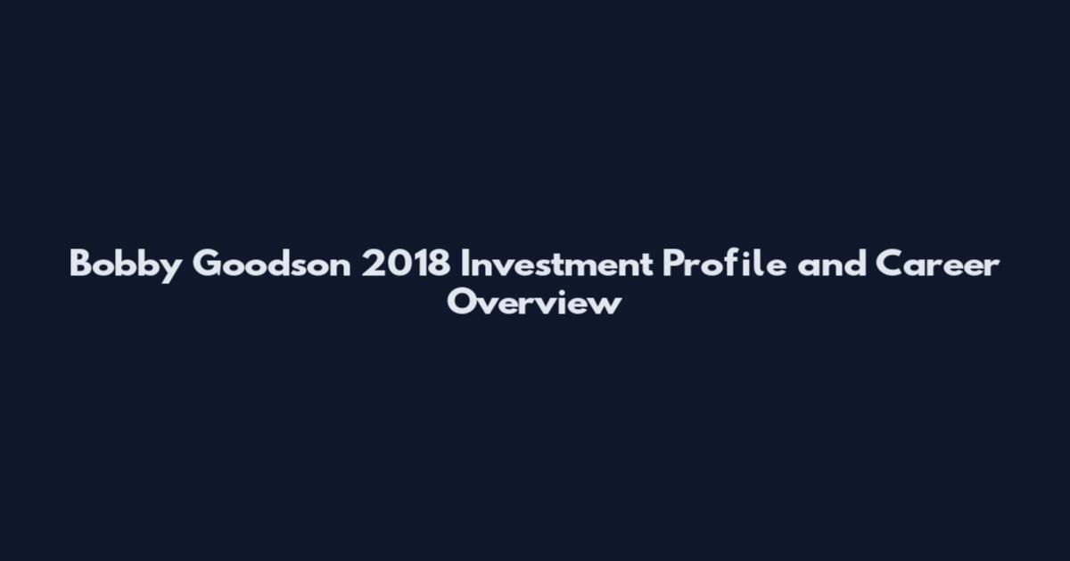 Bobby Goodson 2018 Investment Profile and Career Overview