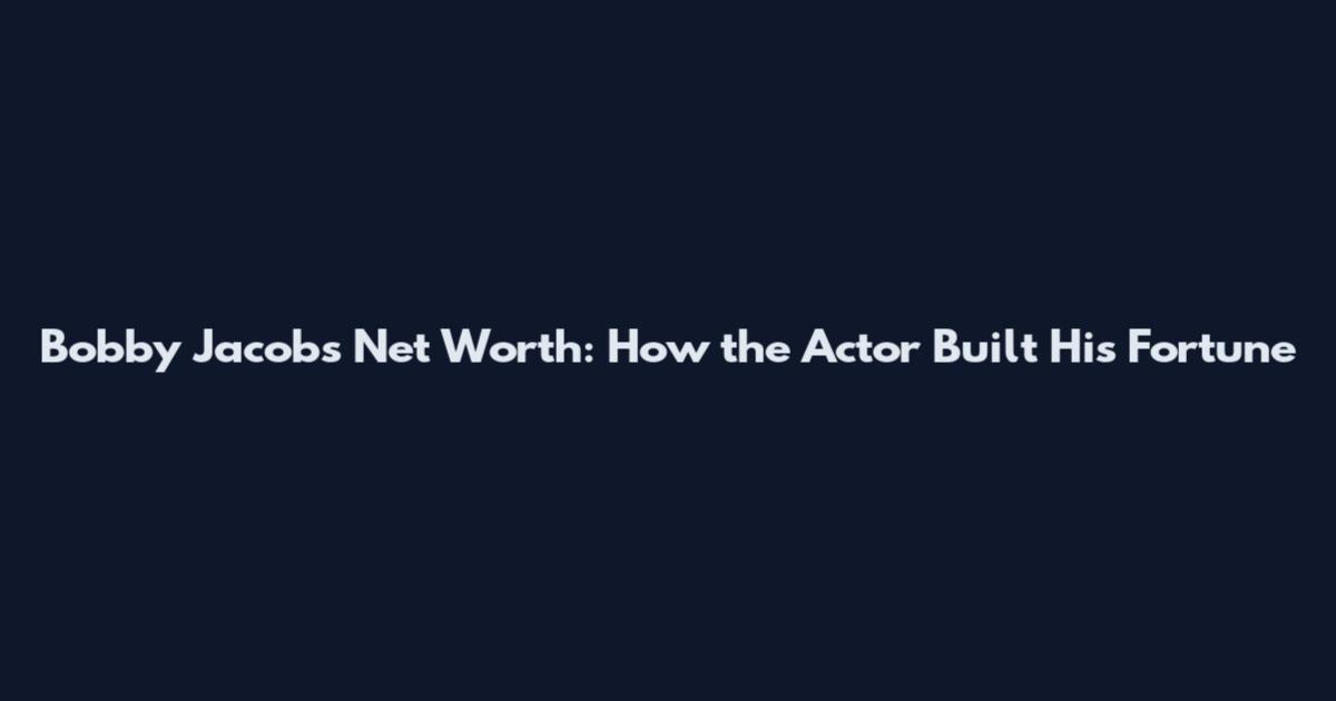 Bobby Jacobs Net Worth: How the Actor Built His Fortune