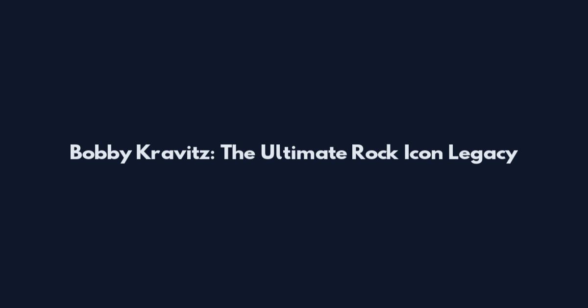 Bobby Kravitz: The Ultimate Rock Icon Legacy